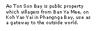 Text Box: Ao Ton Son Bay is public property which villagers from Ban Ya Mee, on Koh Yao Yai in Phangnga Bay, use as a gateway to the outside world.    